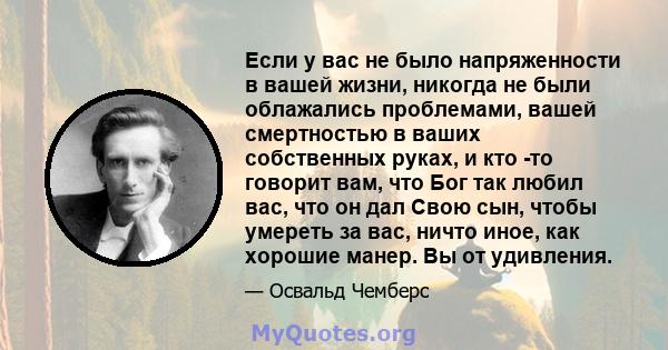 Если у вас не было напряженности в вашей жизни, никогда не были облажались проблемами, вашей смертностью в ваших собственных руках, и кто -то говорит вам, что Бог так любил вас, что он дал Свою сын, чтобы умереть за