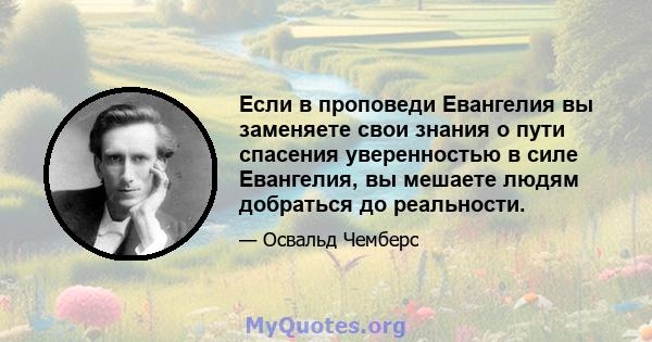 Если в проповеди Евангелия вы заменяете свои знания о пути спасения уверенностью в силе Евангелия, вы мешаете людям добраться до реальности.