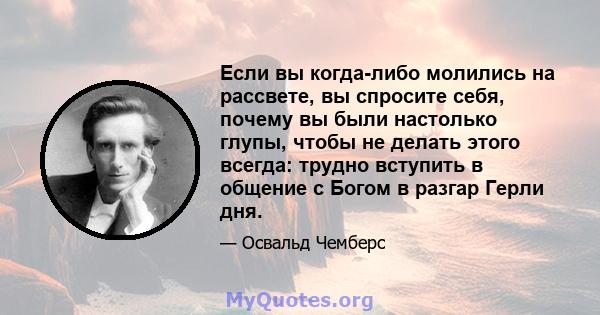 Если вы когда-либо молились на рассвете, вы спросите себя, почему вы были настолько глупы, чтобы не делать этого всегда: трудно вступить в общение с Богом в разгар Герли дня.