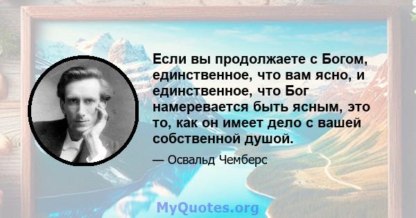 Если вы продолжаете с Богом, единственное, что вам ясно, и единственное, что Бог намеревается быть ясным, это то, как он имеет дело с вашей собственной душой.