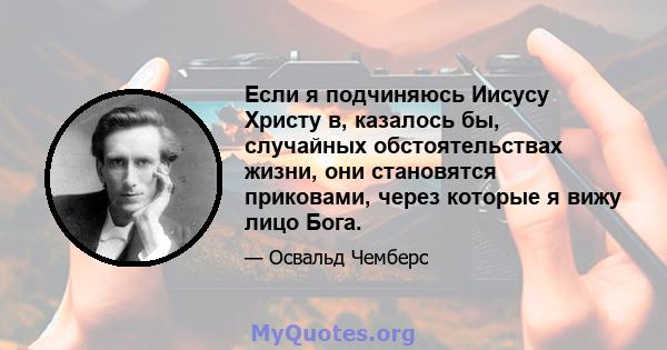 Если я подчиняюсь Иисусу Христу в, казалось бы, случайных обстоятельствах жизни, они становятся приковами, через которые я вижу лицо Бога.