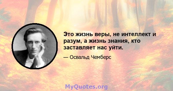 Это жизнь веры, не интеллект и разум, а жизнь знания, кто заставляет нас уйти.