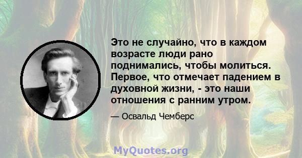 Это не случайно, что в каждом возрасте люди рано поднимались, чтобы молиться. Первое, что отмечает падением в духовной жизни, - это наши отношения с ранним утром.