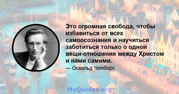 Это огромная свобода, чтобы избавиться от всех самоосознания и научиться заботиться только о одной вещи-отношения между Христом и нами самими.