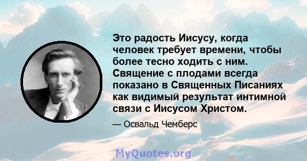 Это радость Иисусу, когда человек требует времени, чтобы более тесно ходить с ним. Священие с плодами всегда показано в Священных Писаниях как видимый результат интимной связи с Иисусом Христом.