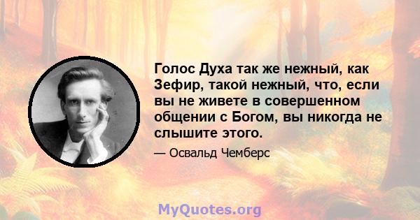 Голос Духа так же нежный, как Зефир, такой нежный, что, если вы не живете в совершенном общении с Богом, вы никогда не слышите этого.