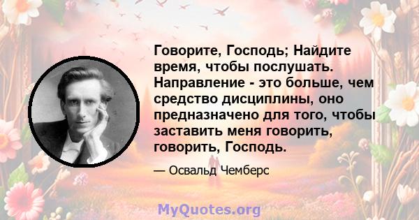 Говорите, Господь; Найдите время, чтобы послушать. Направление - это больше, чем средство дисциплины, оно предназначено для того, чтобы заставить меня говорить, говорить, Господь.