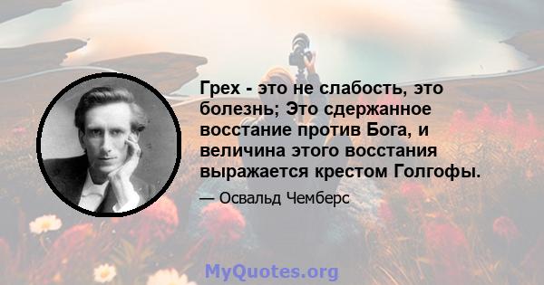 Грех - это не слабость, это болезнь; Это сдержанное восстание против Бога, и величина этого восстания выражается крестом Голгофы.