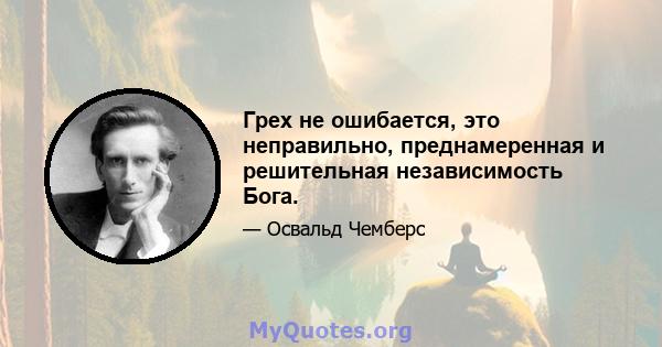 Грех не ошибается, это неправильно, преднамеренная и решительная независимость Бога.