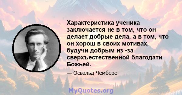 Характеристика ученика заключается не в том, что он делает добрые дела, а в том, что он хорош в своих мотивах, будучи добрым из -за сверхъестественной благодати Божьей.