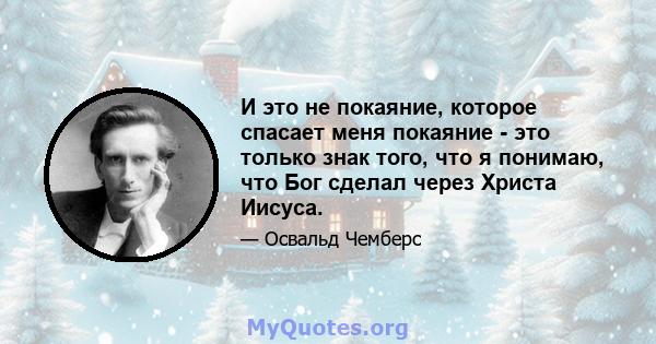 И это не покаяние, которое спасает меня покаяние - это только знак того, что я понимаю, что Бог сделал через Христа Иисуса.