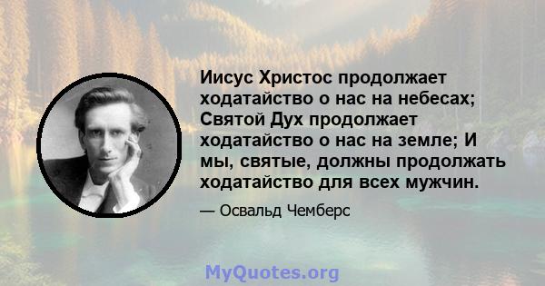 Иисус Христос продолжает ходатайство о нас на небесах; Святой Дух продолжает ходатайство о нас на земле; И мы, святые, должны продолжать ходатайство для всех мужчин.