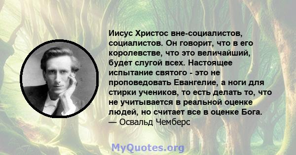 Иисус Христос вне-социалистов, социалистов. Он говорит, что в его королевстве, что это величайший, будет слугой всех. Настоящее испытание святого - это не проповедовать Евангелие, а ноги для стирки учеников, то есть