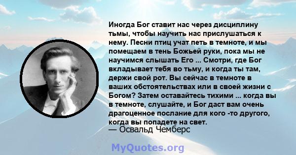 Иногда Бог ставит нас через дисциплину тьмы, чтобы научить нас прислушаться к нему. Песни птиц учат петь в темноте, и мы помещаем в тень Божьей руки, пока мы не научимся слышать Его ... Смотри, где Бог вкладывает тебя