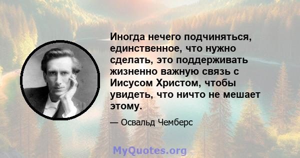 Иногда нечего подчиняться, единственное, что нужно сделать, это поддерживать жизненно важную связь с Иисусом Христом, чтобы увидеть, что ничто не мешает этому.