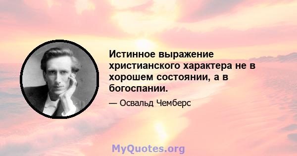 Истинное выражение христианского характера не в хорошем состоянии, а в богоспании.