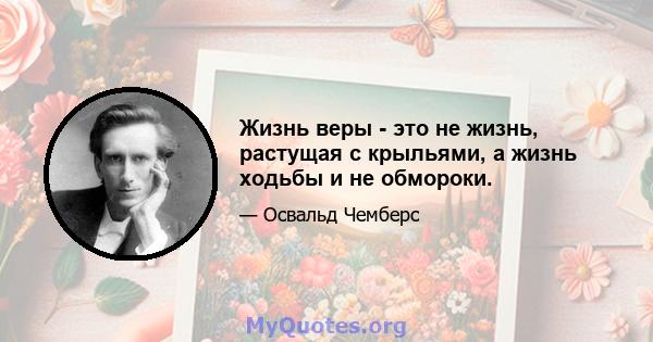 Жизнь веры - это не жизнь, растущая с крыльями, а жизнь ходьбы и не обмороки.