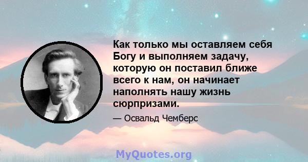 Как только мы оставляем себя Богу и выполняем задачу, которую он поставил ближе всего к нам, он начинает наполнять нашу жизнь сюрпризами.