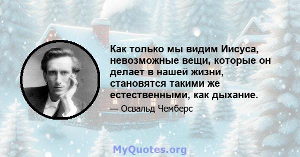 Как только мы видим Иисуса, невозможные вещи, которые он делает в нашей жизни, становятся такими же естественными, как дыхание.