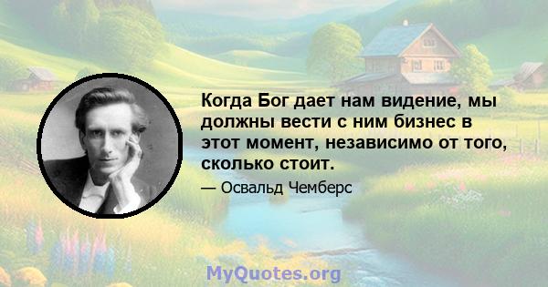 Когда Бог дает нам видение, мы должны вести с ним бизнес в этот момент, независимо от того, сколько стоит.