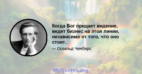 Когда Бог придает видение, ведет бизнес на этой линии, независимо от того, что оно стоит.