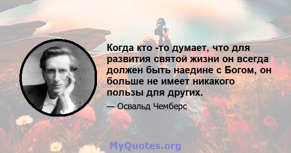 Когда кто -то думает, что для развития святой жизни он всегда должен быть наедине с Богом, он больше не имеет никакого пользы для других.