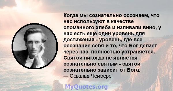 Когда мы сознательно осознаем, что нас используют в качестве сломанного хлеба и изливали вино, у нас есть еще один уровень для достижения - уровень, где все осознание себя и то, что Бог делает через нас, полностью