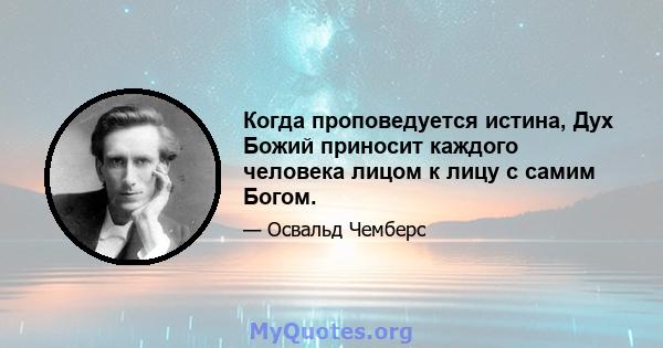 Когда проповедуется истина, Дух Божий приносит каждого человека лицом к лицу с самим Богом.