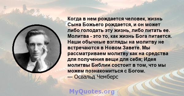 Когда в нем рождается человек, жизнь Сына Божьего рождается, и он может либо голодать эту жизнь, либо питать ее. Молитва - это то, как жизнь Бога питается. Наши обычные взгляды на молитву не встречаются в Новом Завете.