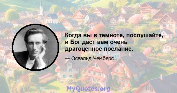 Когда вы в темноте, послушайте, и Бог даст вам очень драгоценное послание.