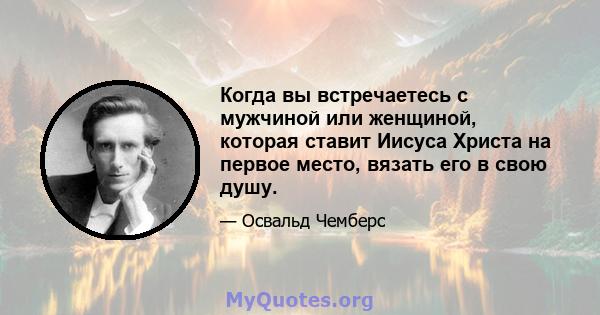 Когда вы встречаетесь с мужчиной или женщиной, которая ставит Иисуса Христа на первое место, вязать его в свою душу.