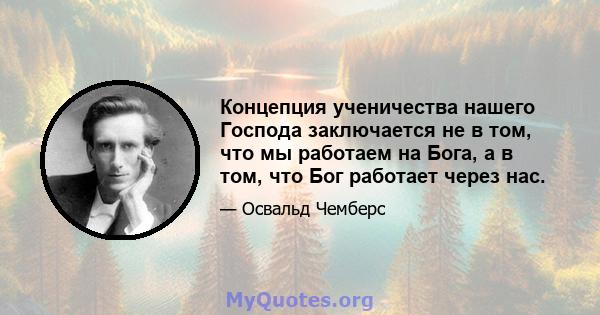 Концепция ученичества нашего Господа заключается не в том, что мы работаем на Бога, а в том, что Бог работает через нас.