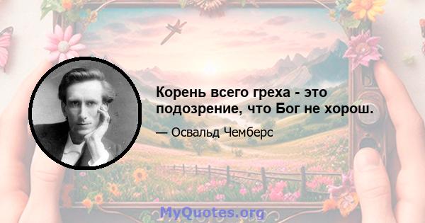 Корень всего греха - это подозрение, что Бог не хорош.