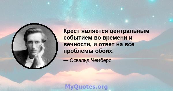 Крест является центральным событием во времени и вечности, и ответ на все проблемы обоих.