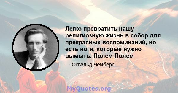 Легко превратить нашу религиозную жизнь в собор для прекрасных воспоминаний, но есть ноги, которые нужно вымыть. Полем Полем