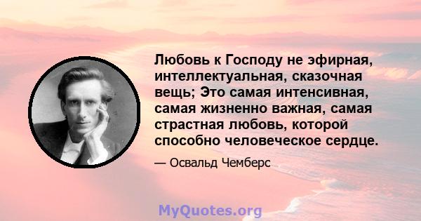 Любовь к Господу не эфирная, интеллектуальная, сказочная вещь; Это самая интенсивная, самая жизненно важная, самая страстная любовь, которой способно человеческое сердце.