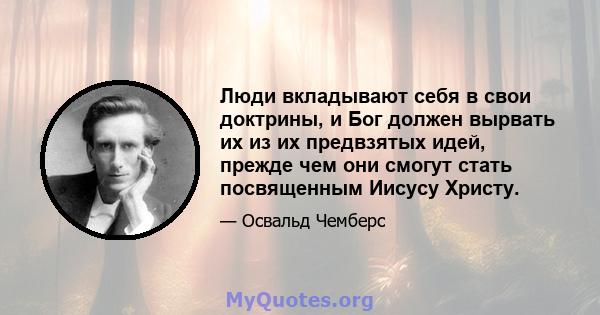 Люди вкладывают себя в свои доктрины, и Бог должен вырвать их из их предвзятых идей, прежде чем они смогут стать посвященным Иисусу Христу.