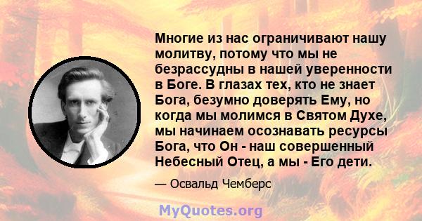 Многие из нас ограничивают нашу молитву, потому что мы не безрассудны в нашей уверенности в Боге. В глазах тех, кто не знает Бога, безумно доверять Ему, но когда мы молимся в Святом Духе, мы начинаем осознавать ресурсы