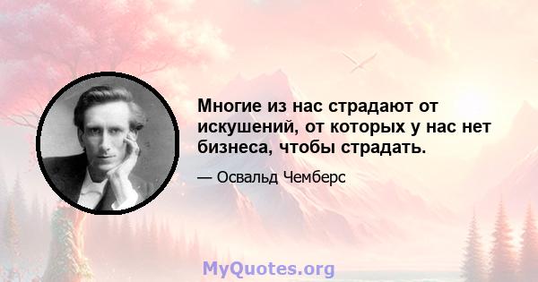 Многие из нас страдают от искушений, от которых у нас нет бизнеса, чтобы страдать.