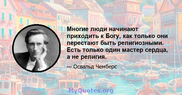 Многие люди начинают приходить к Богу, как только они перестают быть религиозными. Есть только один мастер сердца, а не религия.