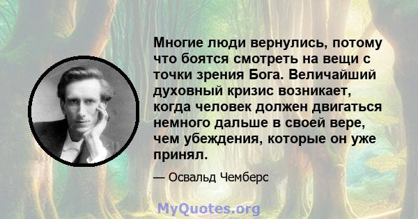 Многие люди вернулись, потому что боятся смотреть на вещи с точки зрения Бога. Величайший духовный кризис возникает, когда человек должен двигаться немного дальше в своей вере, чем убеждения, которые он уже принял.