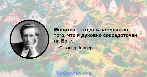 Молитва - это доказательство того, что я духовно сосредоточен на Боге.