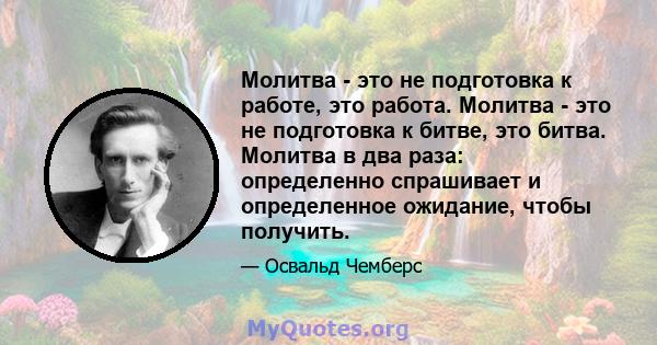 Молитва - это не подготовка к работе, это работа. Молитва - это не подготовка к битве, это битва. Молитва в два раза: определенно спрашивает и определенное ожидание, чтобы получить.