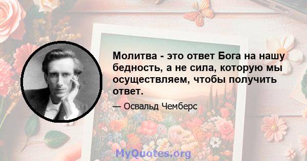 Молитва - это ответ Бога на нашу бедность, а не сила, которую мы осуществляем, чтобы получить ответ.