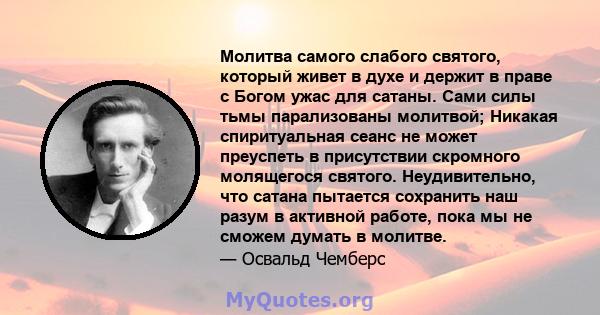 Молитва самого слабого святого, который живет в духе и держит в праве с Богом ужас для сатаны. Сами силы тьмы парализованы молитвой; Никакая спиритуальная сеанс не может преуспеть в присутствии скромного молящегося