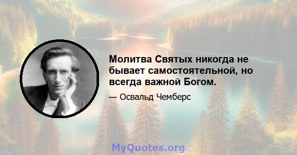 Молитва Святых никогда не бывает самостоятельной, но всегда важной Богом.