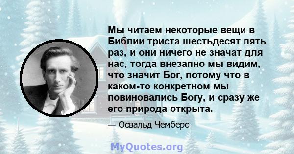 Мы читаем некоторые вещи в Библии триста шестьдесят пять раз, и они ничего не значат для нас, тогда внезапно мы видим, что значит Бог, потому что в каком-то конкретном мы повиновались Богу, и сразу же его природа