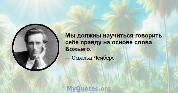 Мы должны научиться говорить себе правду на основе слова Божьего.