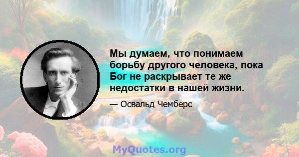 Мы думаем, что понимаем борьбу другого человека, пока Бог не раскрывает те же недостатки в нашей жизни.