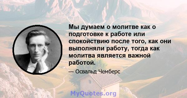 Мы думаем о молитве как о подготовке к работе или спокойствию после того, как они выполняли работу, тогда как молитва является важной работой.